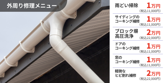【外回り修理メニュー】雨樋掃除1万円、サイディングのコーキング補修1万円、ブロック塀高圧洗浄2万円、ドアのコーキング補修1万円、窓のコーキング補修1万円、軽微なヒビ割れ補修2万円